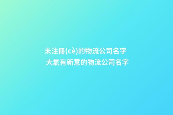 未注冊(cè)的物流公司名字 大氣有新意的物流公司名字-第1張-公司起名-玄機(jī)派